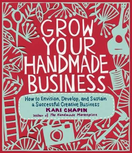 Grow Your Handmade Business: How to Envision, Develop, and Sustain a Successful  [Paperback]