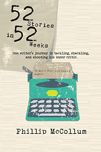 52 Stories in 52 Weeks  One Writer's Journey in Tackling, Shackling, and Shooti [Paperback]