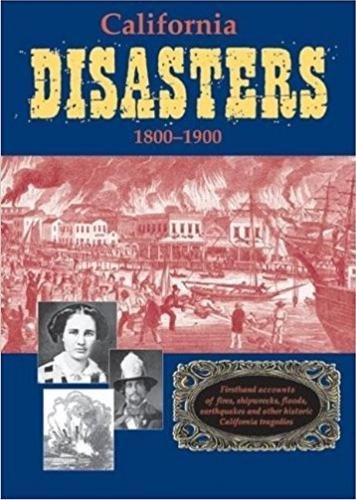 California Disasters 1800-1900 Firsthand Accounts of Fires, Shiprecks, Floods, [Paperback]