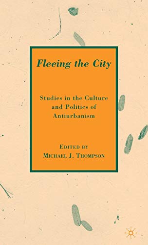 Fleeing the City: Studies in the Culture and Politics of Antiurbanism [Hardcover]