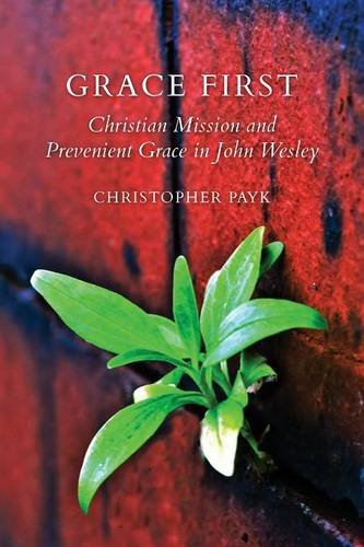 Grace First Christian Mission And  Prevenient Grace In John Wesley [Paperback]