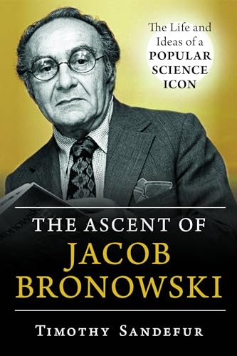 The Ascent of Jacob Bronowski: The Life and Ideas of a Popular Science Icon [Hardcover]