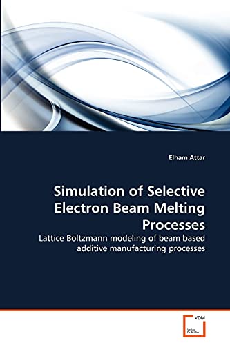 Simulation Of Selective Electron Beam Melting Processes Lattice Boltzmann Model [Paperback]