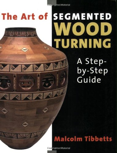 The Art of Segmented Wood Turning: A Step-By-Step Guide [Paperback]