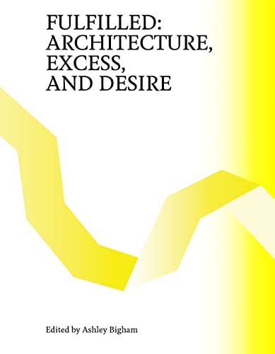 Fulfilled: Architecture, Excess, and Desire [Paperback]