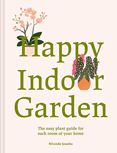 Happy Indoor Garden: Easy Plant Guide for Each Room of Your Home [Hardcover]