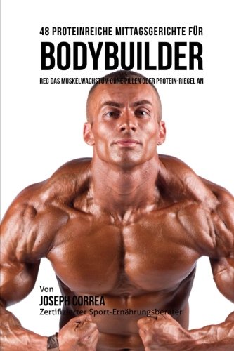 48 Proteinreiche Mittagsgerichte Fur Bodybuilder Reg Das Muskelachstum Ohne Pi [Paperback]