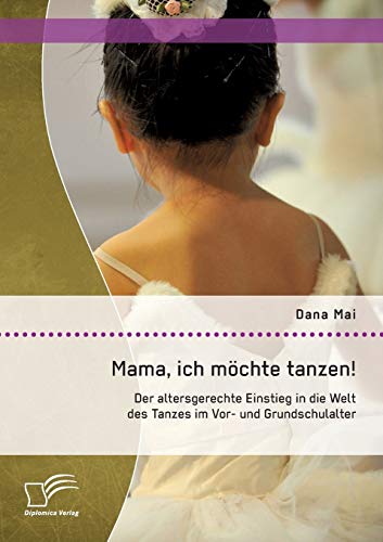 Mama, Ich Mchte Tanzen Der Altersgerechte Einstieg In Die Welt Des Tanzes Im V [Paperback]