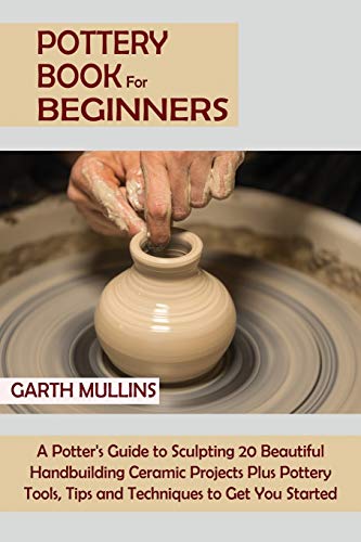 Pottery Book for Beginners  A Potter's Guide to Sculpting 20 Beautiful Handbuil [Paperback]