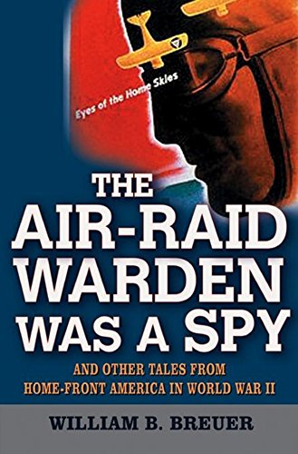 The Air-Raid Warden Was a Spy And Other Tales from Home-Front America in World  [Hardcover]