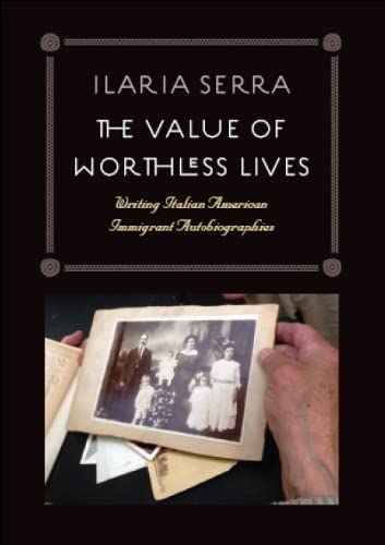 The Value of Worthless Lives Writing Italian American Immigrant Autobiographies [Hardcover]