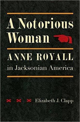 A Notorious Woman: Anne Royall In Jacksonian America [Hardcover]