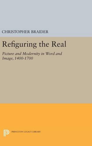 Refiguring the Real Picture and Modernity in Word and Image, 1400-1700 [Hardcover]