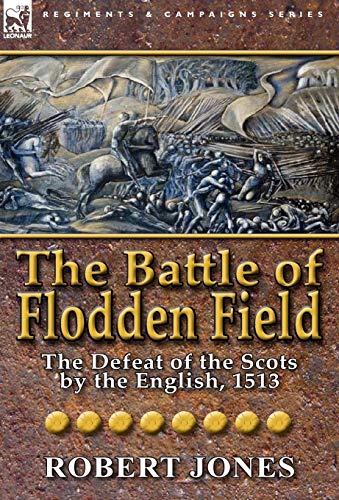 The Battle Of Flodden Field The Defeat Of The Scots By The English, 1513 [Hardcover]