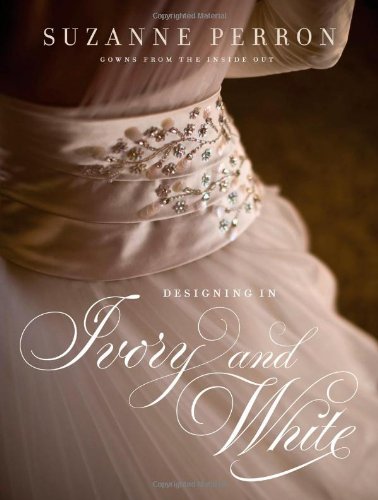 Designing In Ivory And White: Suzanne Perron Gowns From The Inside Out [Hardcover]