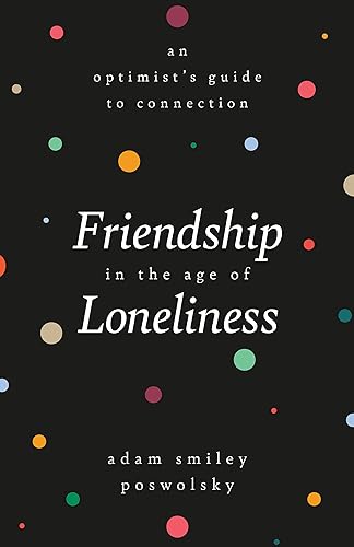 Friendship in the Age of Loneliness: An Optimist's Guide to Connection [Hardcover]