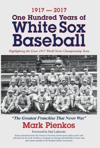 1917-2017-One Hundred Years Of White Sox Baseball Highlighting The Great 1917 W [Hardcover]