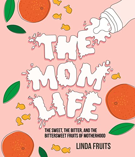 The Mom Life: The Sweet, the Bitter, and the Bittersweet Fruits of Motherhood [Hardcover]