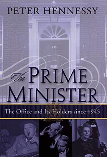 The Prime Minister The Office and Its Holders Since 1945 The Office and Its Ho [Hardcover]