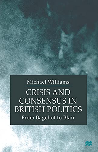 Crisis and Consensus in British Politics: From Bagehot to Blair [Paperback]