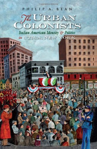 The Urban Colonists: Italian American Identity And Politics In Utica, New York [Hardcover]