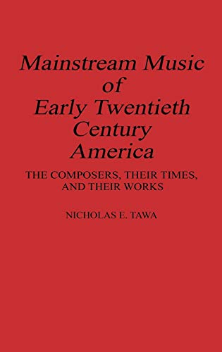 Mainstream Music of Early Tentieth Century America The Composers, Their Times, [Hardcover]