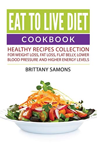 Eat To Live Diet Cookbook Healthy Recipes Collection For Weight Loss, Fat Loss, [Paperback]