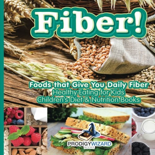 Fiber Foods That Give You Daily Fiber - Healthy Eating for Kids - Children's Di [Paperback]