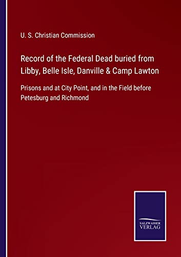 Record Of The Federal Dead Buried From Libby, Belle Isle, Danville & Camp Laton