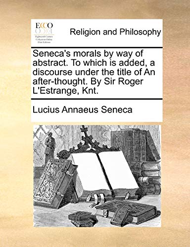 Seneca's Morals by Way of Abstract to Which Is Added, a Discourse under the Titl [Paperback]