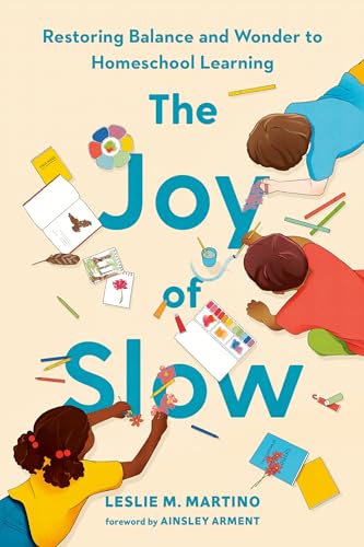 The Joy of Slow: Restoring Balance and Wonder to Homeschool Learning [Hardcover]