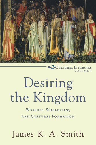 Desiring the Kingdom: Worship, Worldview, and Cultural Formation [Paperback]