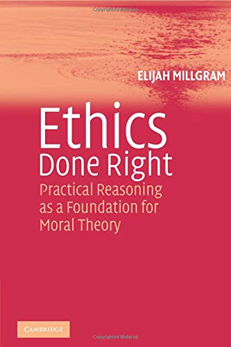 Ethics Done Right Practical Reasoning as a Foundation for Moral Theory [Paperback]