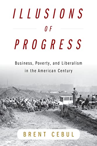 Illusions of Progress: Business, Poverty, and Liberalism in the American Century [Hardcover]