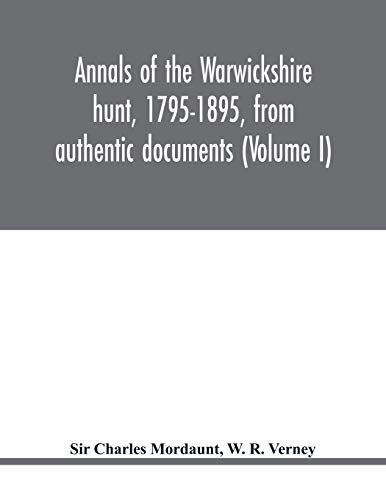 Annals Of The Warickshire Hunt, 1795-1895, From Authentic Documents (Volume I)