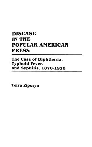 Disease in the Popular American Press The Case of Diphtheria, Typhoid Fever, an [Hardcover]