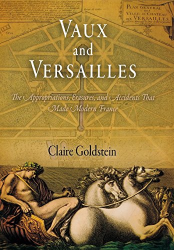 Vaux and Versailles The Appropriations, Erasures, and Accidents That Made Moder [Hardcover]