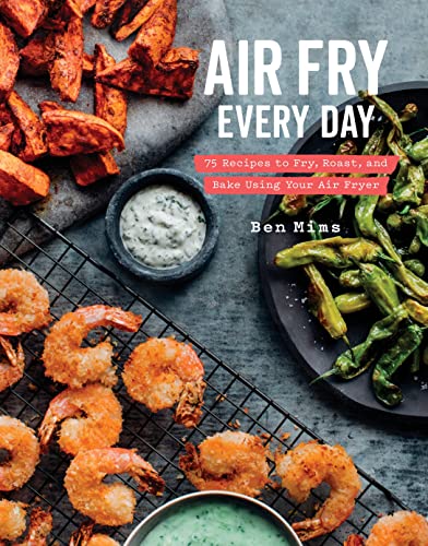 Air Fry Every Day: 75 Recipes to Fry, Roast, and Bake Using Your Air Fryer: A Co [Hardcover]