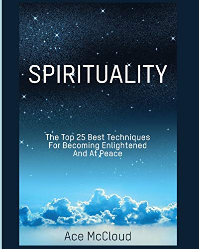 Spirituality The Top 25 Best Techniques For Becoming Enlightened And At Peace [Paperback]