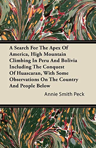 Search for the Apex of America, High Mountain Climbing in Peru and Bolivia Inclu [Paperback]