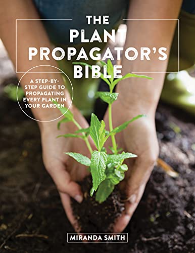 The Plant Propagator's Bible: A Step-by-Step Guide to Propagating Every Plan [Paperback]