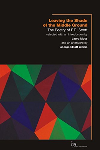 Leaving the Shade of the Middle Ground: The Poetry of F.R. Scott [Paperback]