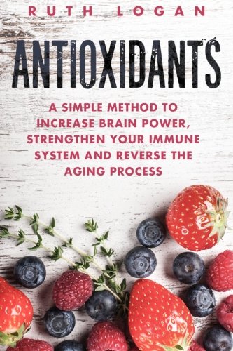 Antioxidants A Simple Method To Increase Brain Poer, Strengthen Your Immune Sy [Paperback]