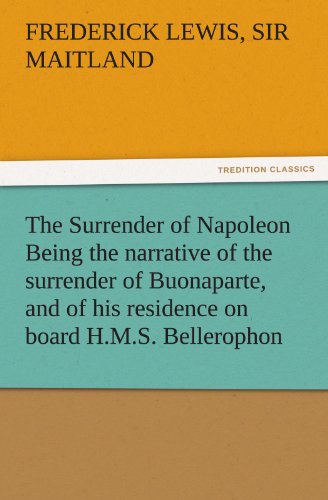 Surrender of Napoleon Being the Narrative of the Surrender of Buonaparte, and of [Paperback]