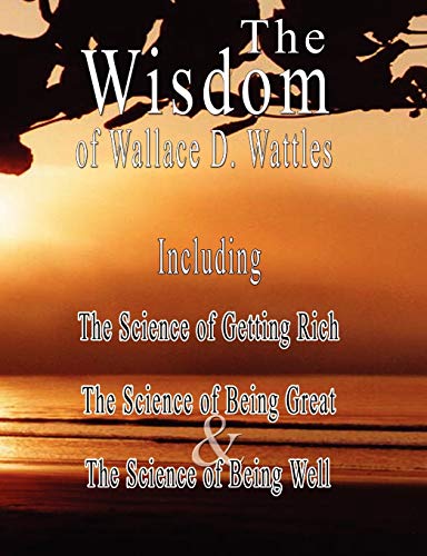 The Wisdom Of Wallace D. Wattles - Including The Science Of Getting Rich, The S [Paperback]