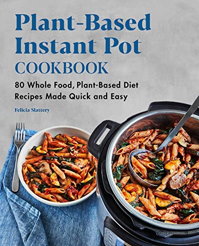 Plant-Based Instant Pot Cookbook: 80 Whole Fo