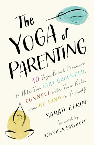 The Yoga of Parenting: Ten Yoga-Based Practices to Help You Stay Grounded, Conne [Paperback]