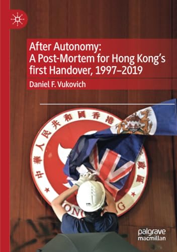 After Autonomy: A Post-Mortem for Hong Kongs first Handover, 19972019 [Paperback]