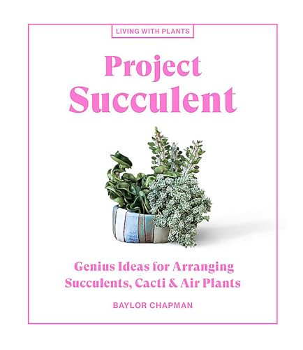 Project Succulent: Genius Ideas for Arranging Succulents, Cacti & Air Plants [Hardcover]