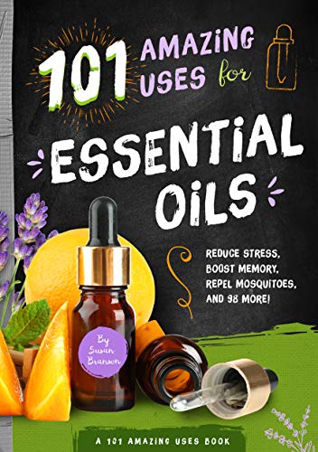 101 Amazing Uses for Essential Oils: Reduce Stress, Boost Memory, Repel Mosquito [Paperback]